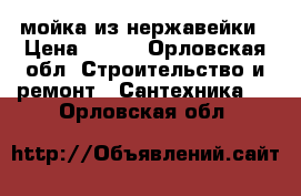 мойка из нержавейки › Цена ­ 500 - Орловская обл. Строительство и ремонт » Сантехника   . Орловская обл.